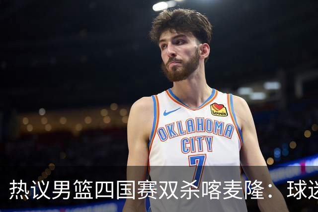 热议男篮四国赛双杀喀麦隆：球迷质疑对手出工不出力化身旅游队